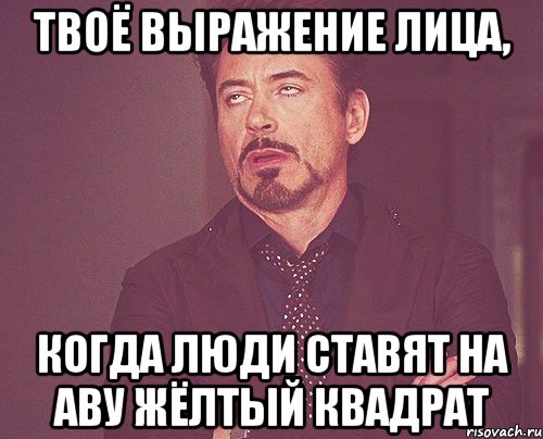 ТВОЁ ВЫРАЖЕНИЕ ЛИЦА, КОГДА ЛЮДИ СТАВЯТ НА АВУ ЖЁЛТЫЙ КВАДРАТ, Мем твое выражение лица