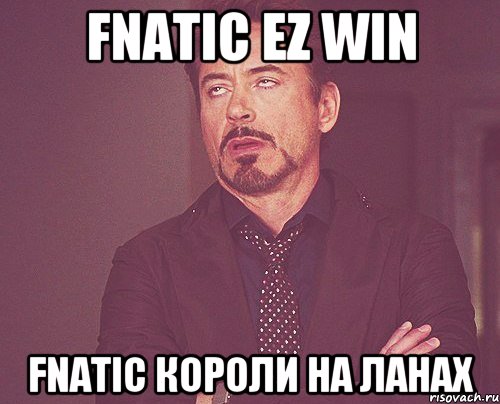 FNATIC EZ WIN FNATIC короли на ланах, Мем твое выражение лица