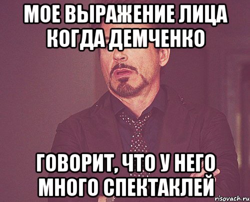 МОЕ ВЫРАЖЕНИЕ ЛИЦА КОГДА ДЕМЧЕНКО ГОВОРИТ, ЧТО У НЕГО МНОГО СПЕКТАКЛЕЙ, Мем твое выражение лица