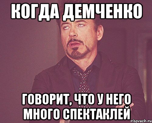 КОГДА ДЕМЧЕНКО ГОВОРИТ, ЧТО У НЕГО МНОГО СПЕКТАКЛЕЙ, Мем твое выражение лица