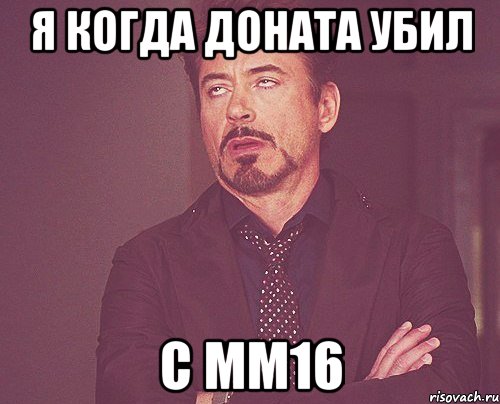 Я когда доната убил С ММ16, Мем твое выражение лица