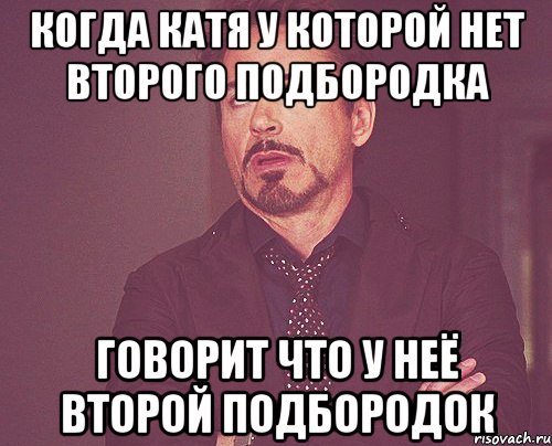 когда катя у которой нет второго подбородка говорит что у неё второй подбородок, Мем твое выражение лица