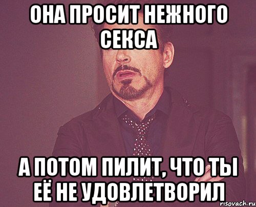 Она просит нежного секса А потом пилит, что ты её не удовлетворил, Мем твое выражение лица