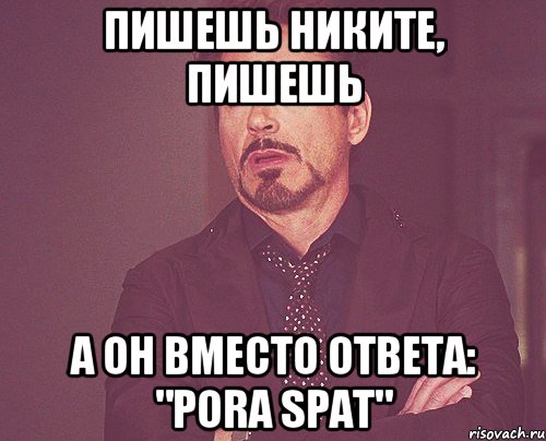 Пишешь Никите, пишешь а он вместо ответа: "Pora spat", Мем твое выражение лица