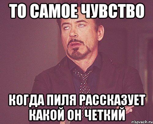 То самое чувство когда пиля рассказует какой он четкий, Мем твое выражение лица