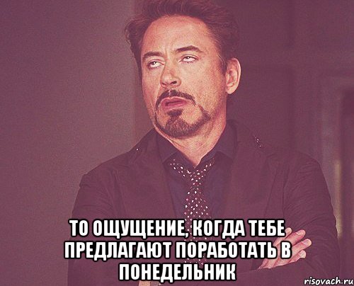  то ощущение, когда тебе предлагают поработать в понедельник, Мем твое выражение лица