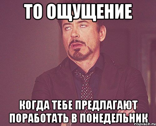 то ощущение когда тебе предлагают поработать в понедельник, Мем твое выражение лица