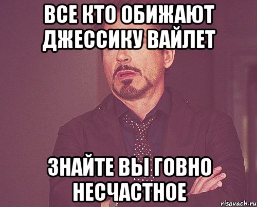 Все кто обижают Джессику Вайлет Знайте вы говно несчастное, Мем твое выражение лица