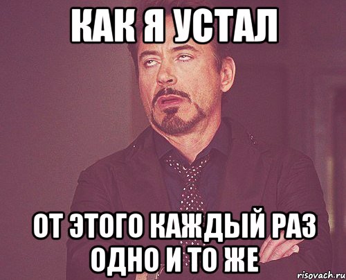 КАК Я УСТАЛ ОТ ЭТОГО КАЖДЫЙ РАЗ ОДНО И ТО ЖЕ, Мем твое выражение лица