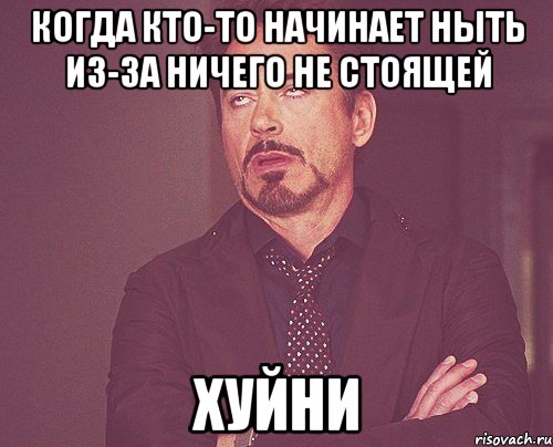 Когда кто-то начинает ныть из-за ничего не стоящей ХУЙНИ, Мем твое выражение лица