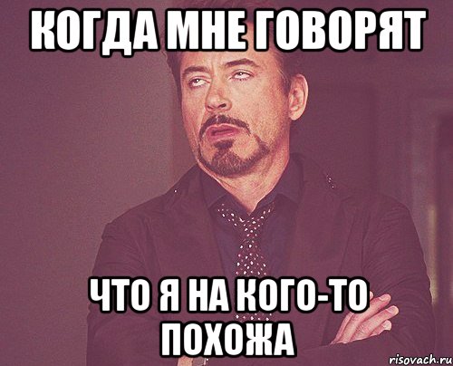 когда мне говорят что я на кого-то похожа, Мем твое выражение лица