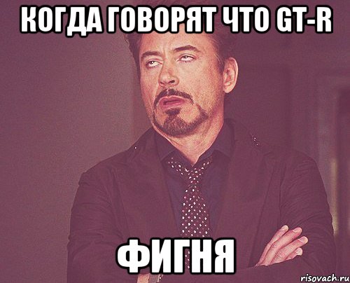 Когда говорят что GT-R Фигня, Мем твое выражение лица