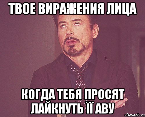 Твое виражения лица Когда тебя просят лайкнуть її аву, Мем твое выражение лица