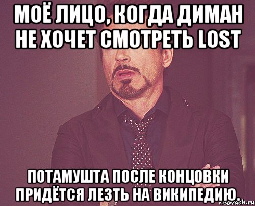 Моё лицо, когда Диман не хочет смотреть LOST Потамушта после концовки придётся лезть на википедию., Мем твое выражение лица