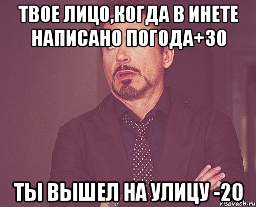 ТВОЕ ЛИЦО,КОГДА В ИНЕТЕ НАПИСАНО ПОГОДА+30 ТЫ ВЫШЕЛ НА УЛИЦУ -20, Мем твое выражение лица