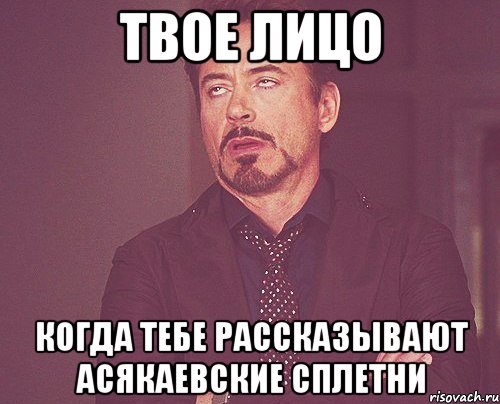 ТВОЕ ЛИЦО КОГДА ТЕБЕ РАССКАЗЫВАЮТ АСЯКАЕВСКИЕ СПЛЕТНИ, Мем твое выражение лица