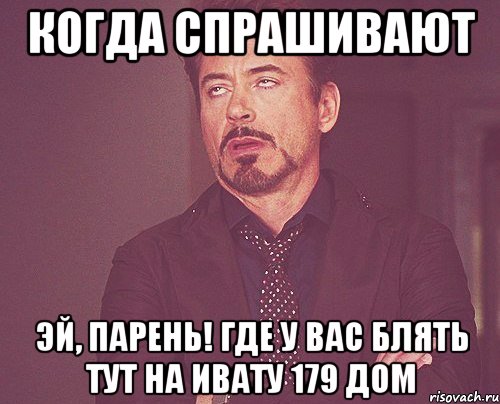 когда спрашивают Эй, парень! Где у вас блять тут на ивату 179 дом, Мем твое выражение лица