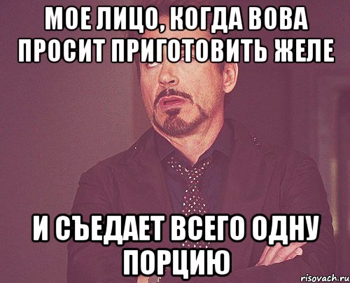 МОЕ ЛИЦО, КОГДА ВОВА ПРОСИТ ПРИГОТОВИТЬ ЖЕЛЕ И СЪЕДАЕТ ВСЕГО ОДНУ ПОРЦИЮ, Мем твое выражение лица