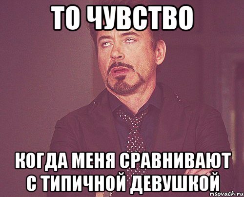 то чувство когда меня сравнивают с типичной девушкой, Мем твое выражение лица