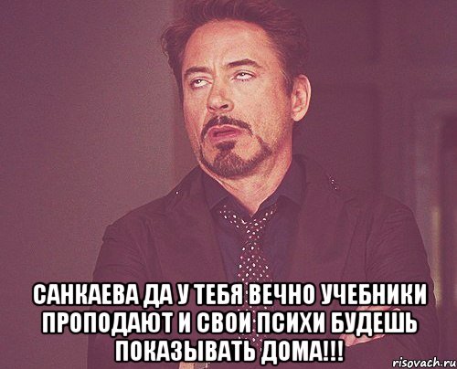  санкаева Да у тебя вечно учебники проподают и свои психи будешь показывать дома!!!, Мем твое выражение лица