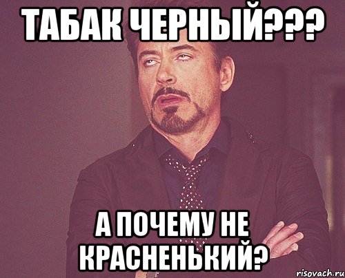 Табак черный??? А почему не красненький?, Мем твое выражение лица