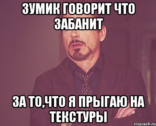 Зумик говорит что Забанит За то,что я прыгаю на текстуры, Мем твое выражение лица