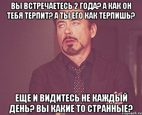 Вы встречаетесь 2 года? А как он тебя терпит? А ты его как терпишь? Еще и видитесь не каждый день? Вы какие то странные?, Мем твое выражение лица