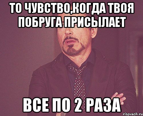 То чувство,когда твоя побруга присылает все по 2 раза, Мем твое выражение лица