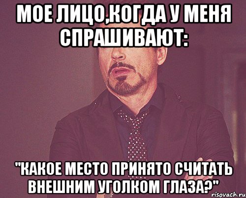 Мое лицо,когда у меня спрашивают: "Какое место принято считать внешним уголком глаза?", Мем твое выражение лица