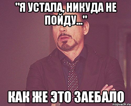 "я устала, никуда не пойду..." как же это заебало, Мем твое выражение лица