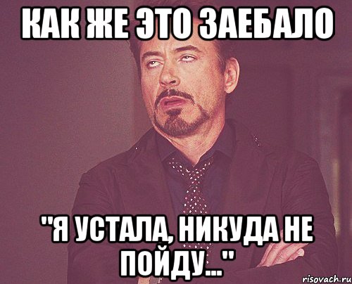 как же это заебало "я устала, никуда не пойду...", Мем твое выражение лица