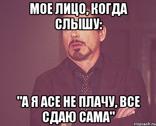 Мое лицо, когда слышу: "А я Асе не плачу, все сдаю сама", Мем твое выражение лица