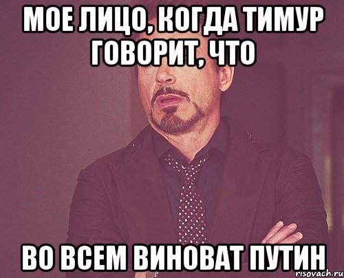 мое лицо, когда Тимур говорит, что во всем виноват Путин, Мем твое выражение лица