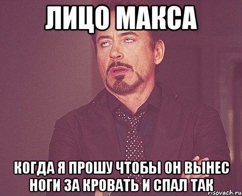 лицо Макса когда я прошу чтобы он вынес ноги за кровать и спал так, Мем твое выражение лица