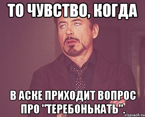 То чувство, когда в аске приходит вопрос про "теребонькать"., Мем твое выражение лица