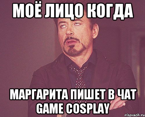 Моё лицо когда Маргарита пишет в чат game cosplay, Мем твое выражение лица