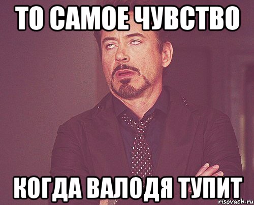 то самое чувство когда валодя тупит, Мем твое выражение лица