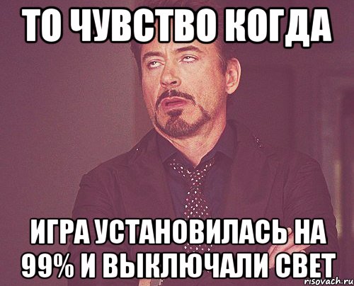 То чувство когда Игра установилась на 99% и выключали свет, Мем твое выражение лица