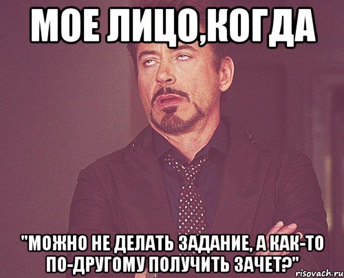 Мое лицо,когда "можно не делать задание, а как-то по-другому получить зачет?", Мем твое выражение лица