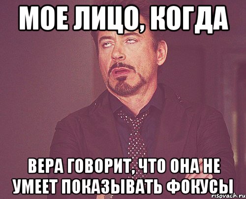 Мое лицо, когда Вера говорит, что она не умеет показывать фокусы, Мем твое выражение лица