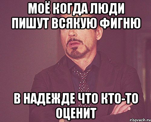 Моё когда люди пишут всякую фигню в надежде что кто-то оценит, Мем твое выражение лица