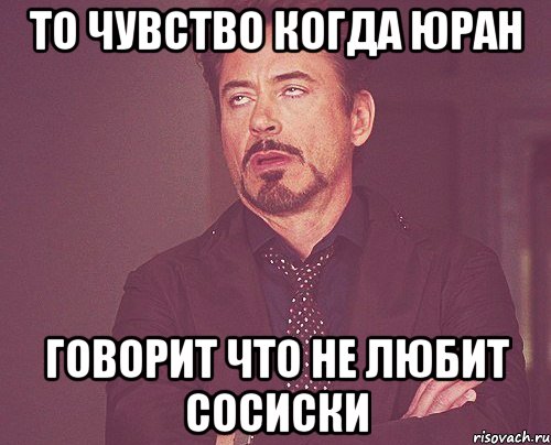 То чувство когда Юран говорит что не любит сосиски, Мем твое выражение лица