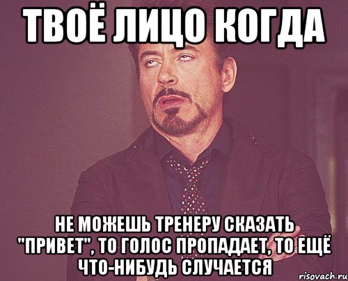 твоё лицо когда не можешь тренеру сказать "привет", то голос пропадает, то ещё что-нибудь случается, Мем твое выражение лица