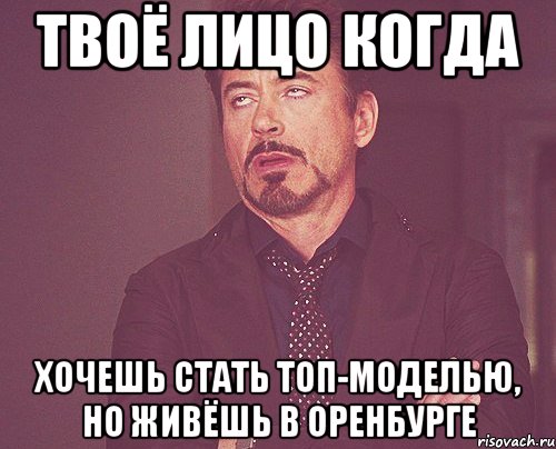 твоё лицо когда хочешь стать топ-моделью, но живёшь в оренбурге, Мем твое выражение лица