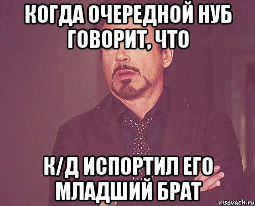 когда очередной нуб говорит, что К/Д испортил его младший брат, Мем твое выражение лица