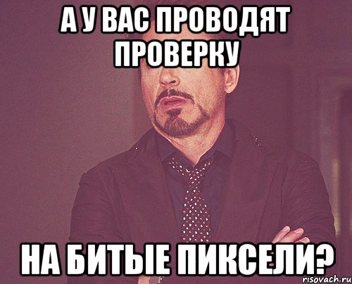 А у вас проводят проверку на битые пиксели?, Мем твое выражение лица