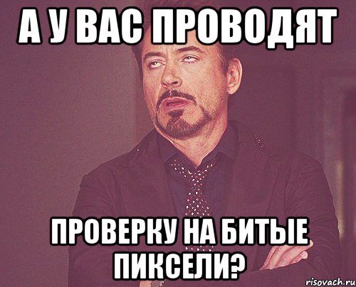 А у вас проводят проверку на битые пиксели?, Мем твое выражение лица