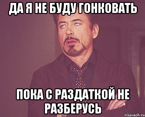 Да я не буду гонковать Пока с раздаткой не разберусь, Мем твое выражение лица