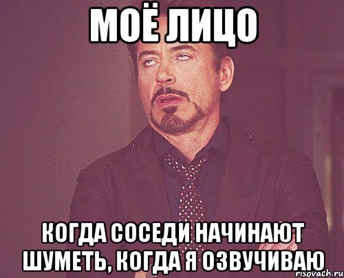 Моё лицо когда соседи начинают шуметь, когда я озвучиваю, Мем твое выражение лица