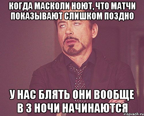 когда масколи ноют, что матчи показывают слишком поздно у нас блять они вообще в 3 ночи начинаются, Мем твое выражение лица